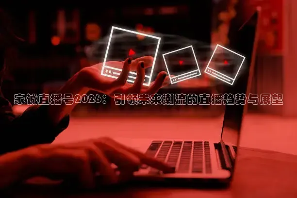家诚直播号2026：引领未来潮流的直播趋势与展望